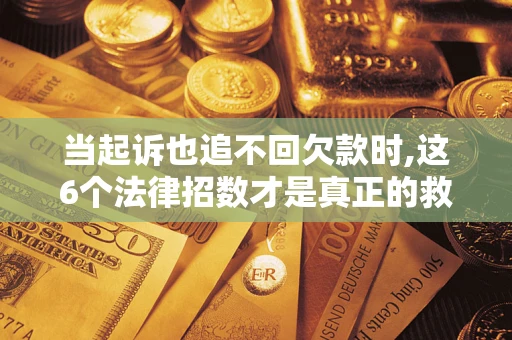 武汉当起诉也追不回欠款时,这6个法律招数才是真正的救命稻草