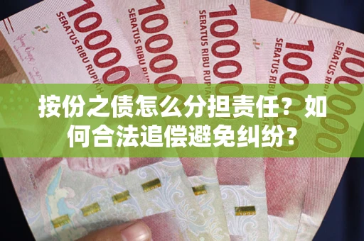 武汉按份之债怎么分担责任？如何合法追偿避免纠纷？