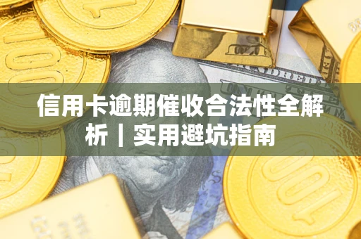 武汉信用卡逾期催收合法性全解析｜实用避坑指南