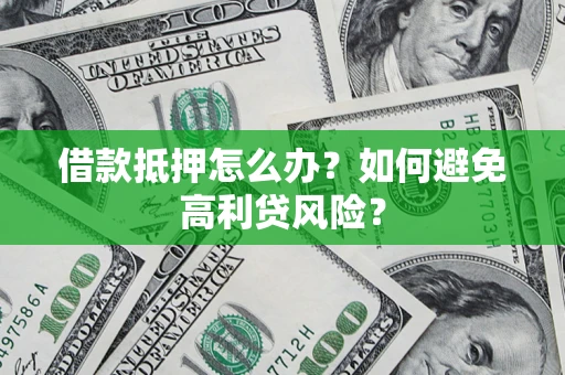 武汉借款抵押怎么办？如何避免高利贷风险？