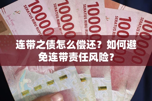 武汉连带之债怎么偿还？如何避免连带责任风险？