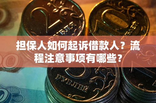 武汉担保人如何起诉借款人？流程注意事项有哪些？