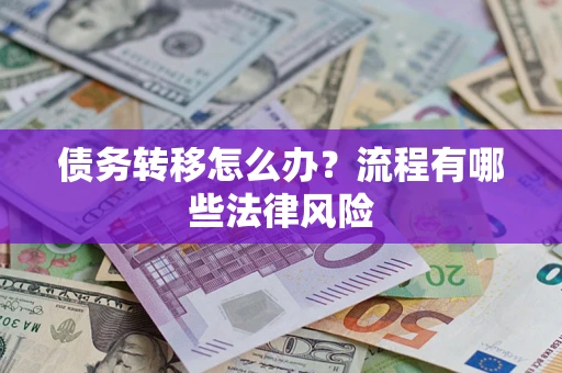 武汉债务转移怎么办？流程有哪些法律风险