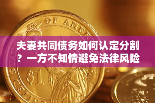 武汉夫妻共同债务如何认定分割？一方不知情避免法律风险必看！