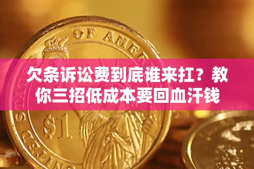 武汉欠条诉讼费到底谁来扛？教你三招低成本要回血汗钱