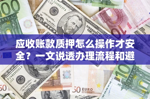 武汉应收账款质押怎么操作才安全？一文说透办理流程和避险绝招