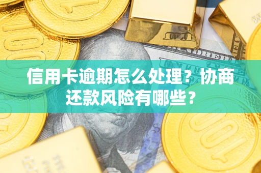 武汉信用卡逾期怎么处理？协商还款风险有哪些？